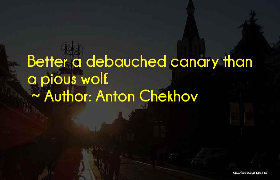 Anton Chekhov Quotes: Better A Debauched Canary Than A Pious Wolf.
