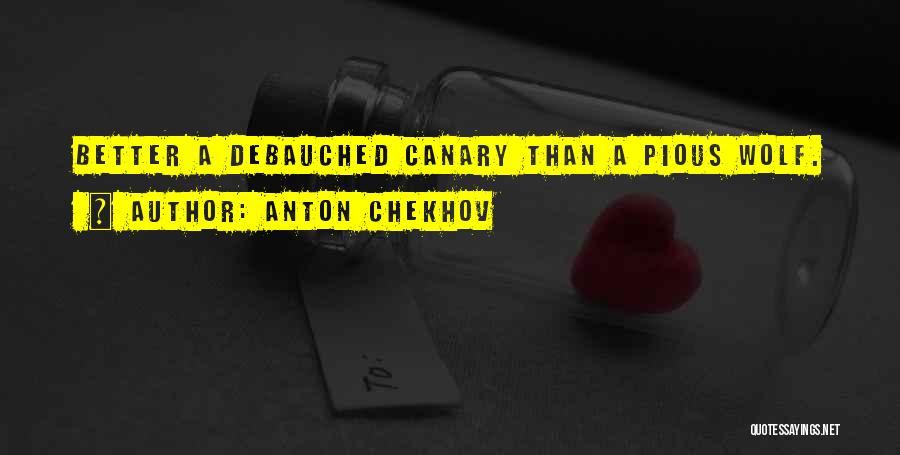 Anton Chekhov Quotes: Better A Debauched Canary Than A Pious Wolf.