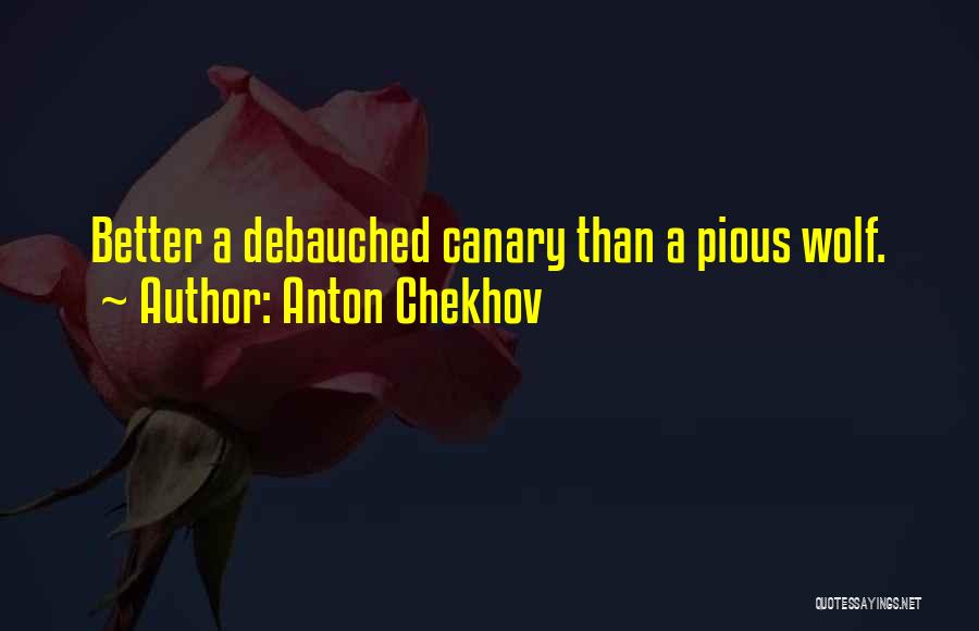 Anton Chekhov Quotes: Better A Debauched Canary Than A Pious Wolf.