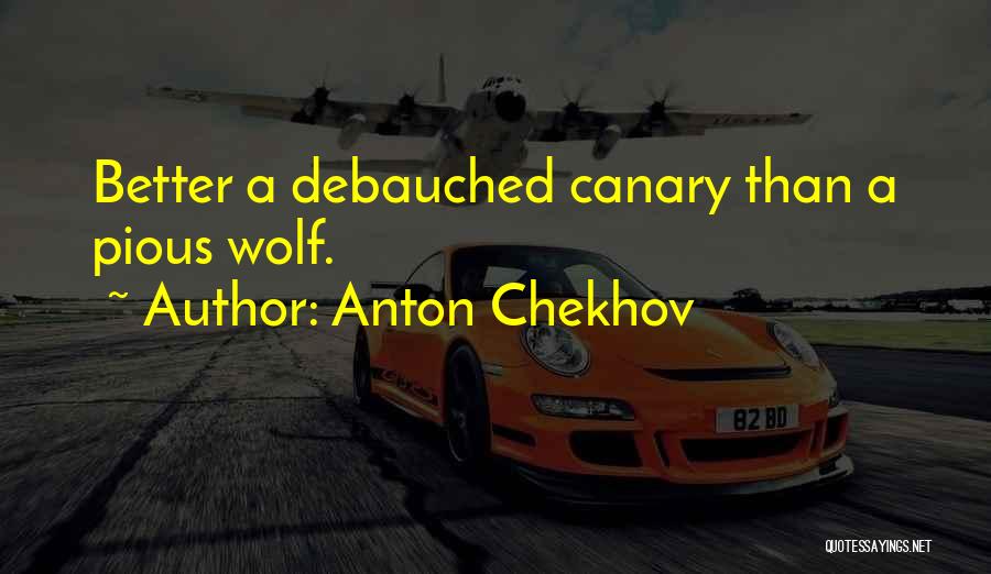 Anton Chekhov Quotes: Better A Debauched Canary Than A Pious Wolf.
