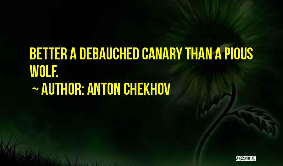 Anton Chekhov Quotes: Better A Debauched Canary Than A Pious Wolf.