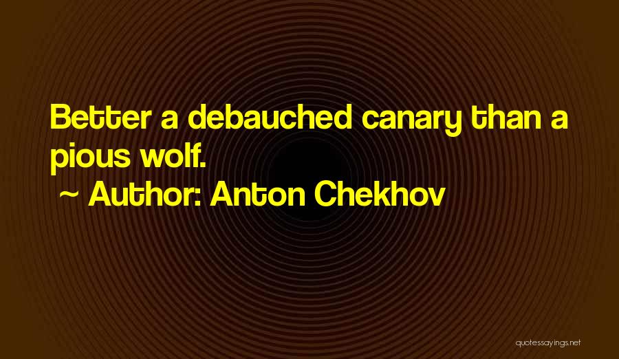 Anton Chekhov Quotes: Better A Debauched Canary Than A Pious Wolf.