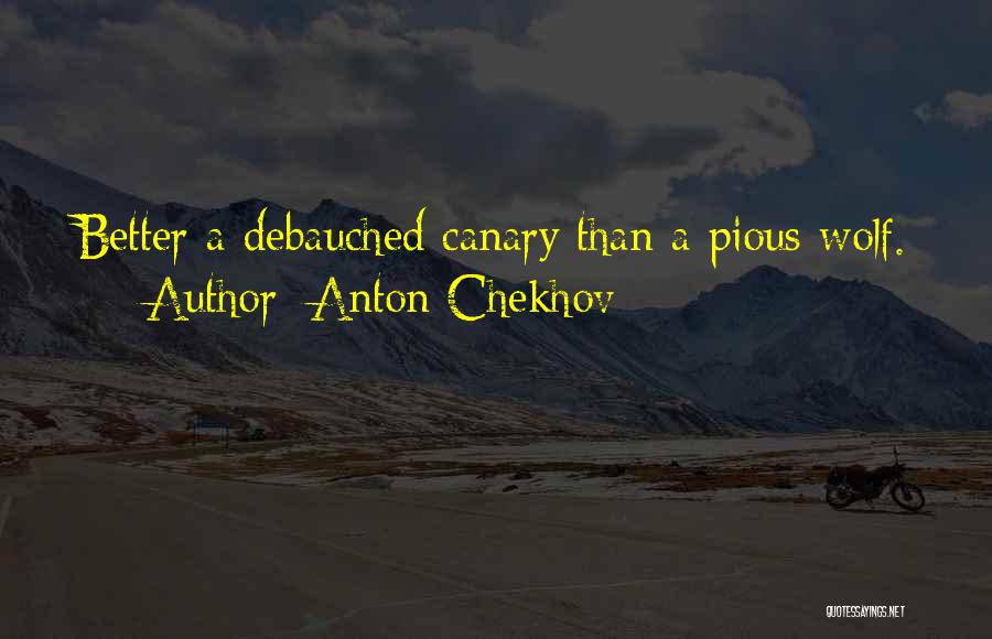 Anton Chekhov Quotes: Better A Debauched Canary Than A Pious Wolf.