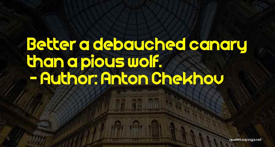 Anton Chekhov Quotes: Better A Debauched Canary Than A Pious Wolf.