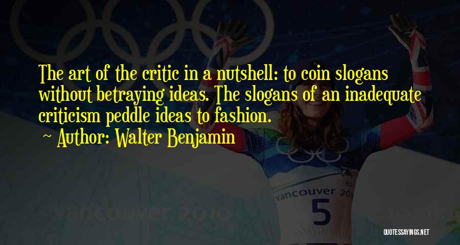Walter Benjamin Quotes: The Art Of The Critic In A Nutshell: To Coin Slogans Without Betraying Ideas. The Slogans Of An Inadequate Criticism