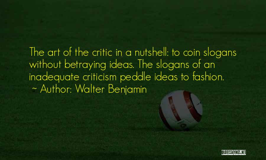 Walter Benjamin Quotes: The Art Of The Critic In A Nutshell: To Coin Slogans Without Betraying Ideas. The Slogans Of An Inadequate Criticism
