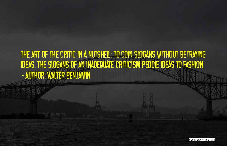 Walter Benjamin Quotes: The Art Of The Critic In A Nutshell: To Coin Slogans Without Betraying Ideas. The Slogans Of An Inadequate Criticism