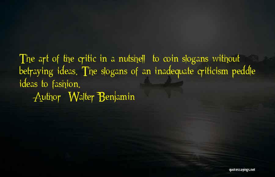 Walter Benjamin Quotes: The Art Of The Critic In A Nutshell: To Coin Slogans Without Betraying Ideas. The Slogans Of An Inadequate Criticism