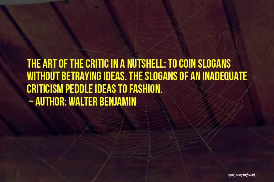 Walter Benjamin Quotes: The Art Of The Critic In A Nutshell: To Coin Slogans Without Betraying Ideas. The Slogans Of An Inadequate Criticism