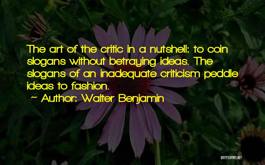Walter Benjamin Quotes: The Art Of The Critic In A Nutshell: To Coin Slogans Without Betraying Ideas. The Slogans Of An Inadequate Criticism