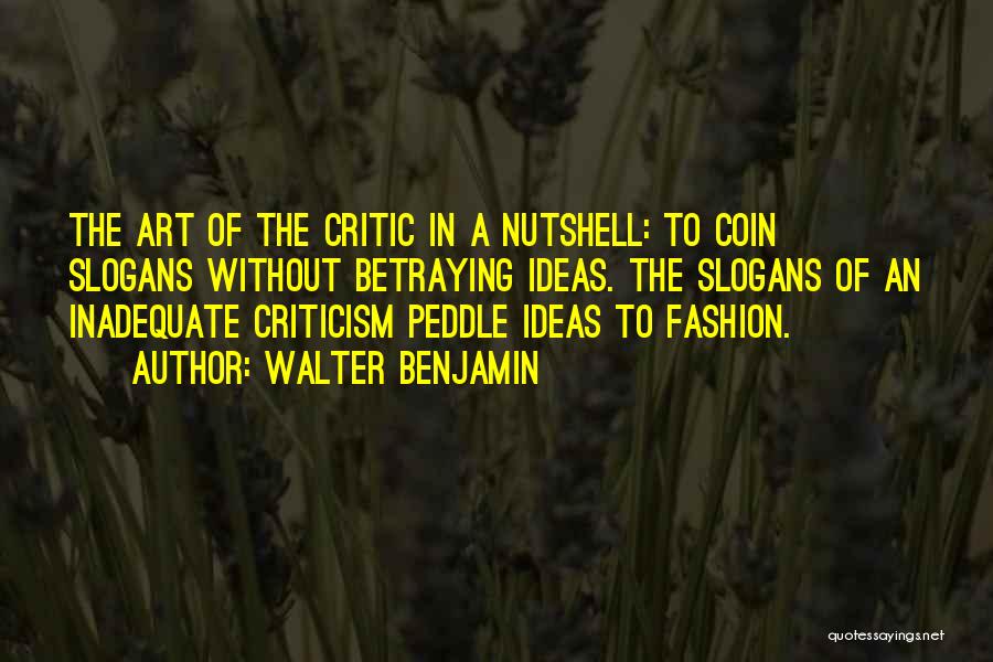 Walter Benjamin Quotes: The Art Of The Critic In A Nutshell: To Coin Slogans Without Betraying Ideas. The Slogans Of An Inadequate Criticism
