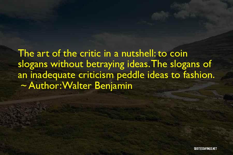 Walter Benjamin Quotes: The Art Of The Critic In A Nutshell: To Coin Slogans Without Betraying Ideas. The Slogans Of An Inadequate Criticism