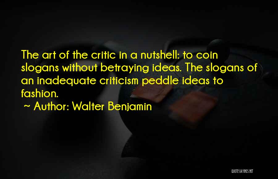 Walter Benjamin Quotes: The Art Of The Critic In A Nutshell: To Coin Slogans Without Betraying Ideas. The Slogans Of An Inadequate Criticism