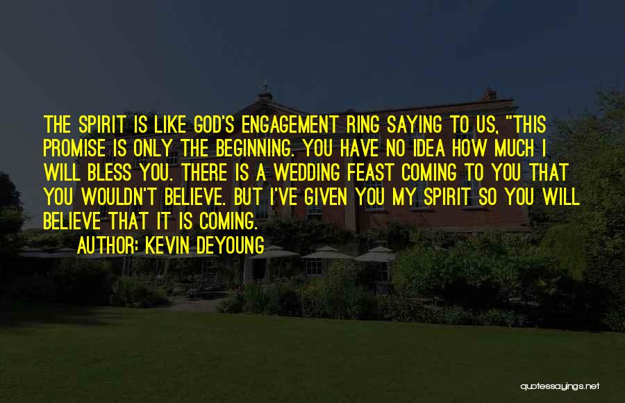 Kevin DeYoung Quotes: The Spirit Is Like God's Engagement Ring Saying To Us, This Promise Is Only The Beginning. You Have No Idea