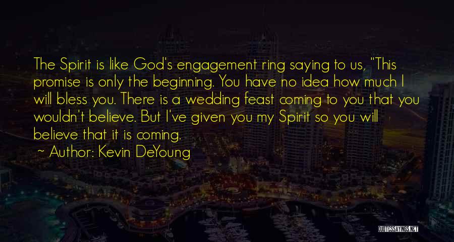 Kevin DeYoung Quotes: The Spirit Is Like God's Engagement Ring Saying To Us, This Promise Is Only The Beginning. You Have No Idea