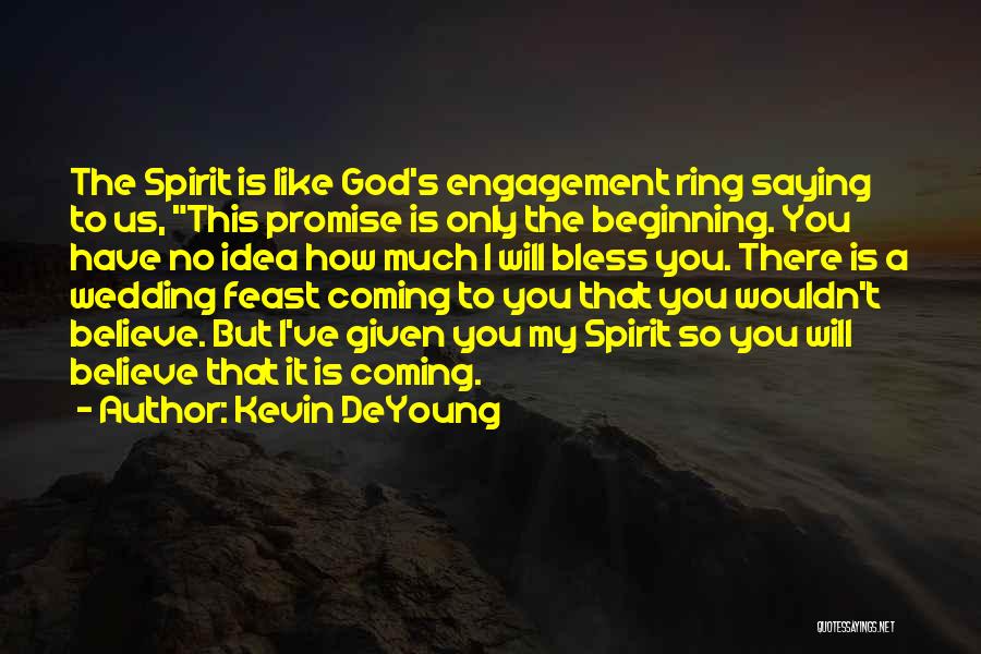 Kevin DeYoung Quotes: The Spirit Is Like God's Engagement Ring Saying To Us, This Promise Is Only The Beginning. You Have No Idea