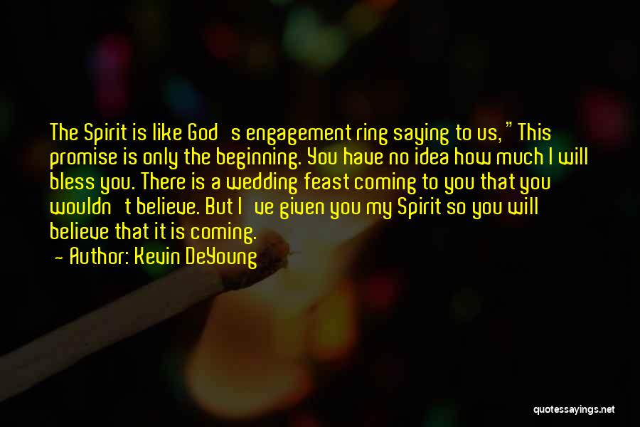 Kevin DeYoung Quotes: The Spirit Is Like God's Engagement Ring Saying To Us, This Promise Is Only The Beginning. You Have No Idea