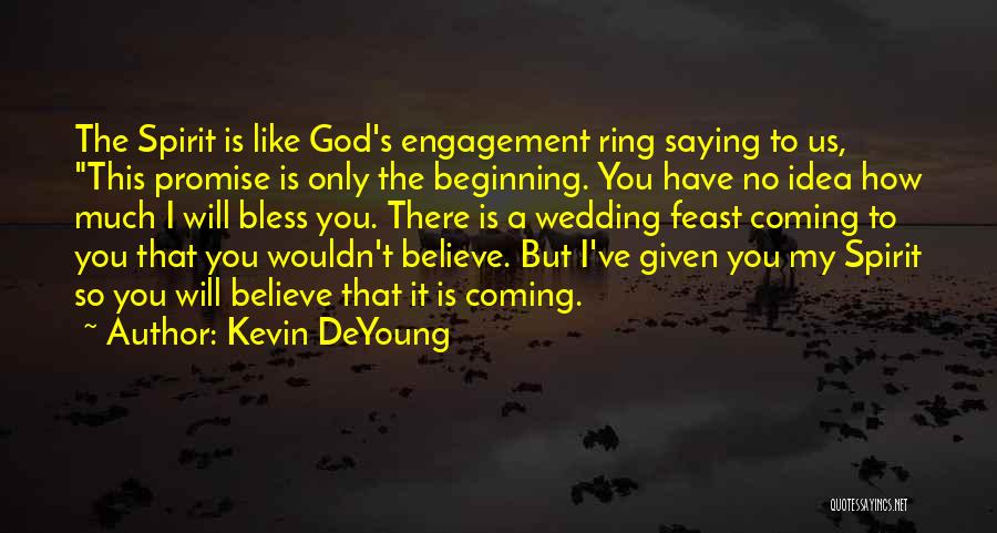 Kevin DeYoung Quotes: The Spirit Is Like God's Engagement Ring Saying To Us, This Promise Is Only The Beginning. You Have No Idea