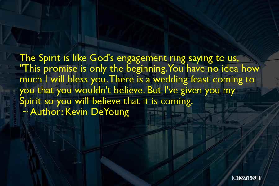 Kevin DeYoung Quotes: The Spirit Is Like God's Engagement Ring Saying To Us, This Promise Is Only The Beginning. You Have No Idea