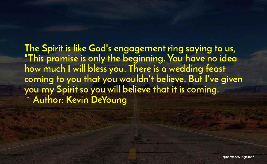 Kevin DeYoung Quotes: The Spirit Is Like God's Engagement Ring Saying To Us, This Promise Is Only The Beginning. You Have No Idea