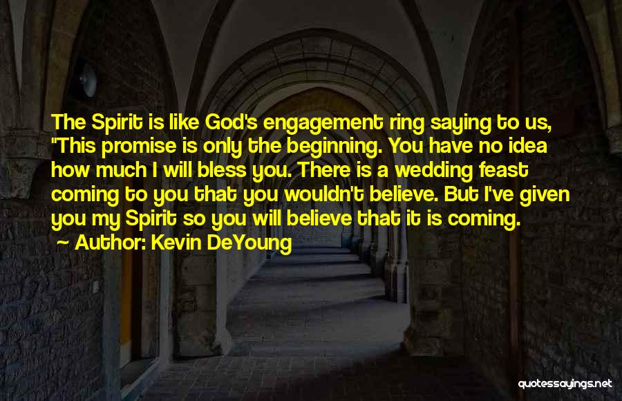 Kevin DeYoung Quotes: The Spirit Is Like God's Engagement Ring Saying To Us, This Promise Is Only The Beginning. You Have No Idea