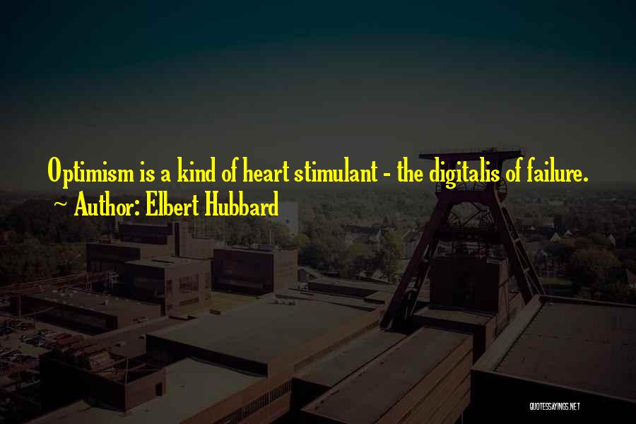 Elbert Hubbard Quotes: Optimism Is A Kind Of Heart Stimulant - The Digitalis Of Failure.