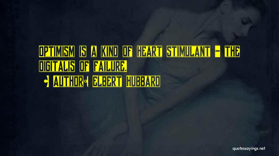 Elbert Hubbard Quotes: Optimism Is A Kind Of Heart Stimulant - The Digitalis Of Failure.
