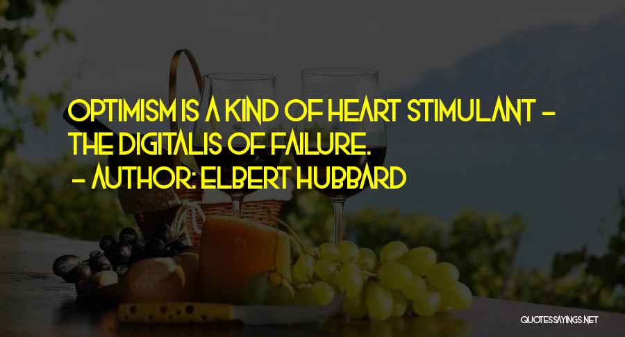 Elbert Hubbard Quotes: Optimism Is A Kind Of Heart Stimulant - The Digitalis Of Failure.