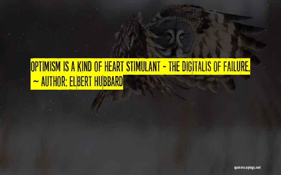 Elbert Hubbard Quotes: Optimism Is A Kind Of Heart Stimulant - The Digitalis Of Failure.