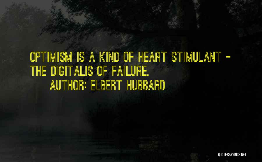 Elbert Hubbard Quotes: Optimism Is A Kind Of Heart Stimulant - The Digitalis Of Failure.