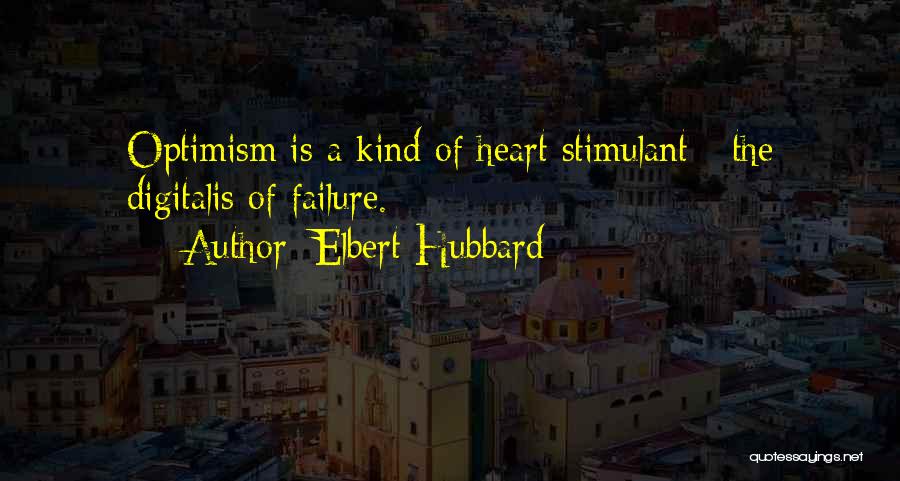 Elbert Hubbard Quotes: Optimism Is A Kind Of Heart Stimulant - The Digitalis Of Failure.