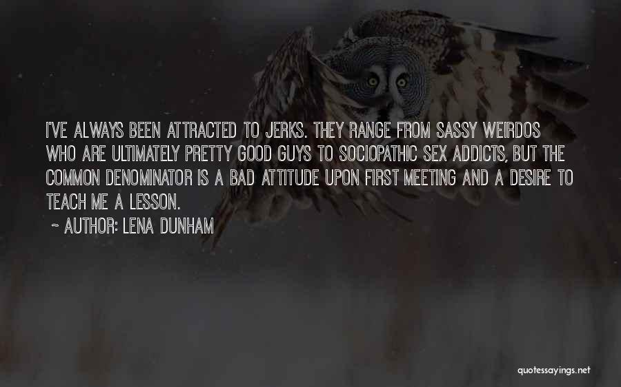 Lena Dunham Quotes: I've Always Been Attracted To Jerks. They Range From Sassy Weirdos Who Are Ultimately Pretty Good Guys To Sociopathic Sex