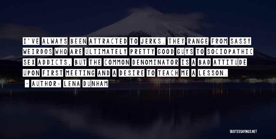 Lena Dunham Quotes: I've Always Been Attracted To Jerks. They Range From Sassy Weirdos Who Are Ultimately Pretty Good Guys To Sociopathic Sex