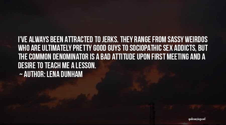 Lena Dunham Quotes: I've Always Been Attracted To Jerks. They Range From Sassy Weirdos Who Are Ultimately Pretty Good Guys To Sociopathic Sex