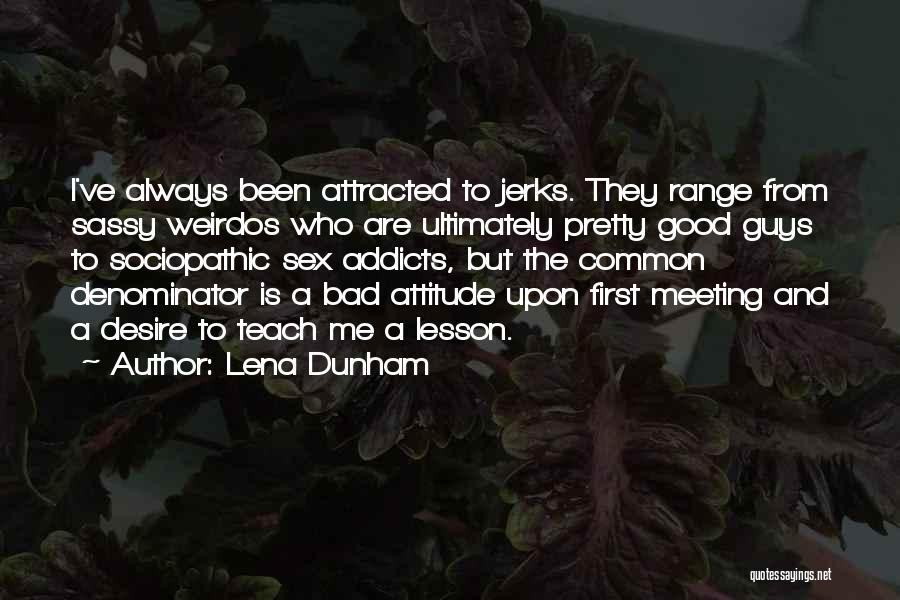 Lena Dunham Quotes: I've Always Been Attracted To Jerks. They Range From Sassy Weirdos Who Are Ultimately Pretty Good Guys To Sociopathic Sex