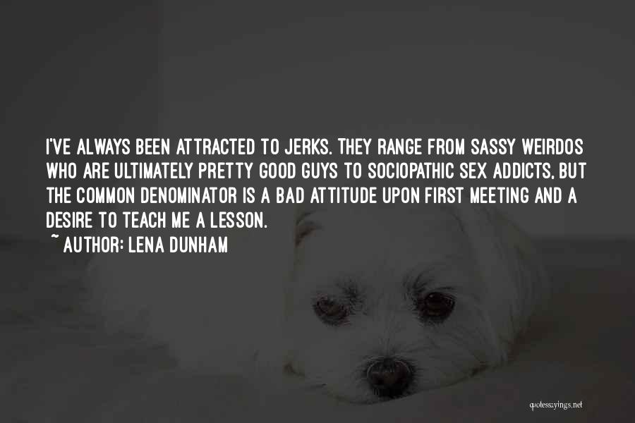 Lena Dunham Quotes: I've Always Been Attracted To Jerks. They Range From Sassy Weirdos Who Are Ultimately Pretty Good Guys To Sociopathic Sex