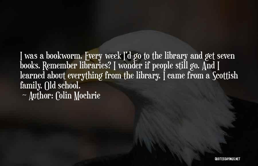 Colin Mochrie Quotes: I Was A Bookworm. Every Week I'd Go To The Library And Get Seven Books. Remember Libraries? I Wonder If