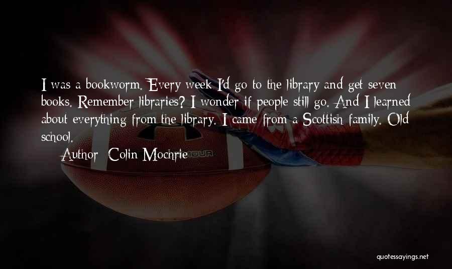 Colin Mochrie Quotes: I Was A Bookworm. Every Week I'd Go To The Library And Get Seven Books. Remember Libraries? I Wonder If