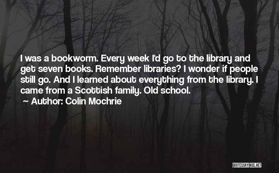 Colin Mochrie Quotes: I Was A Bookworm. Every Week I'd Go To The Library And Get Seven Books. Remember Libraries? I Wonder If