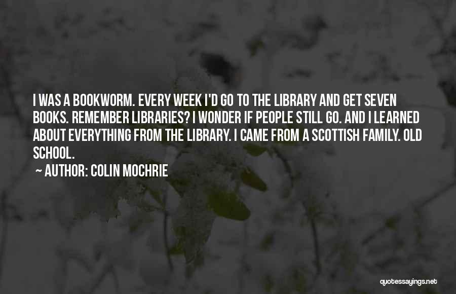 Colin Mochrie Quotes: I Was A Bookworm. Every Week I'd Go To The Library And Get Seven Books. Remember Libraries? I Wonder If