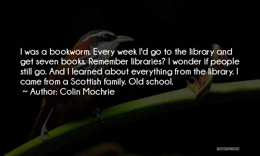 Colin Mochrie Quotes: I Was A Bookworm. Every Week I'd Go To The Library And Get Seven Books. Remember Libraries? I Wonder If