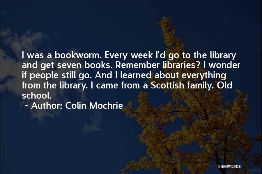 Colin Mochrie Quotes: I Was A Bookworm. Every Week I'd Go To The Library And Get Seven Books. Remember Libraries? I Wonder If