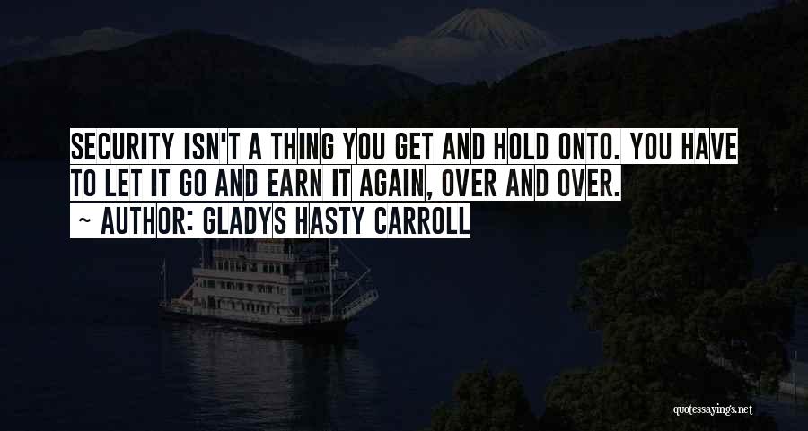 Gladys Hasty Carroll Quotes: Security Isn't A Thing You Get And Hold Onto. You Have To Let It Go And Earn It Again, Over
