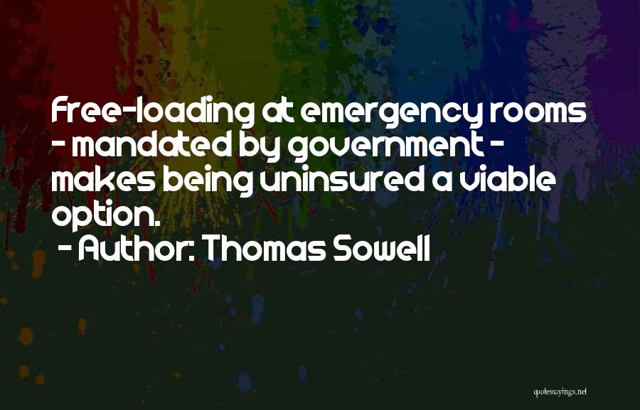 Thomas Sowell Quotes: Free-loading At Emergency Rooms - Mandated By Government - Makes Being Uninsured A Viable Option.