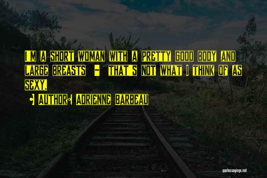 Adrienne Barbeau Quotes: I'm A Short Woman With A Pretty Good Body And Large Breasts - That's Not What I Think Of As