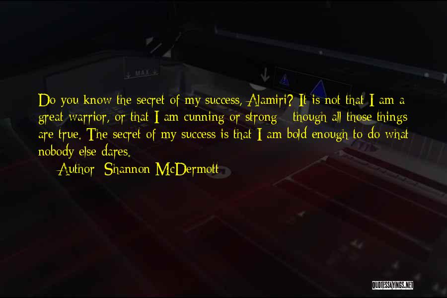 Shannon McDermott Quotes: Do You Know The Secret Of My Success, Alamiri? It Is Not That I Am A Great Warrior, Or That