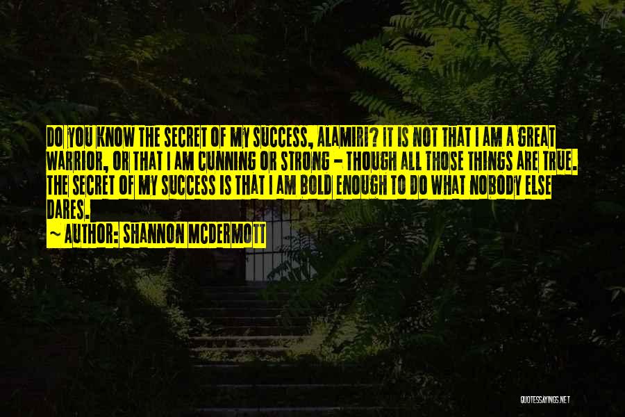 Shannon McDermott Quotes: Do You Know The Secret Of My Success, Alamiri? It Is Not That I Am A Great Warrior, Or That