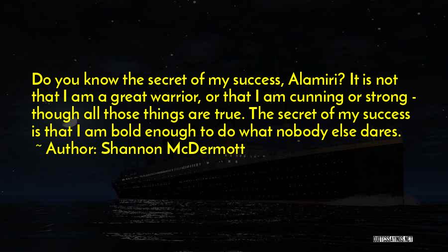 Shannon McDermott Quotes: Do You Know The Secret Of My Success, Alamiri? It Is Not That I Am A Great Warrior, Or That