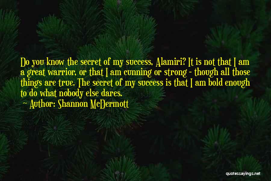 Shannon McDermott Quotes: Do You Know The Secret Of My Success, Alamiri? It Is Not That I Am A Great Warrior, Or That