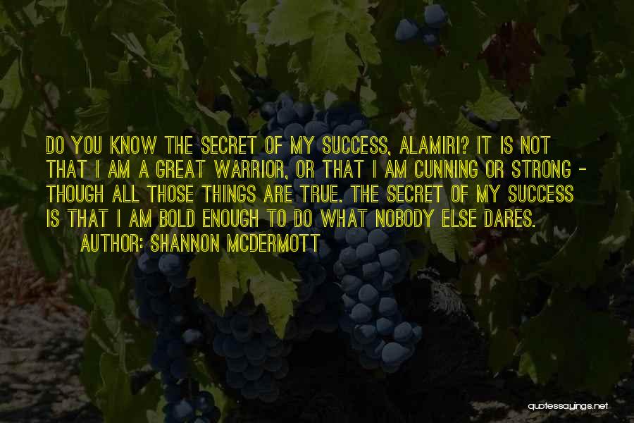 Shannon McDermott Quotes: Do You Know The Secret Of My Success, Alamiri? It Is Not That I Am A Great Warrior, Or That